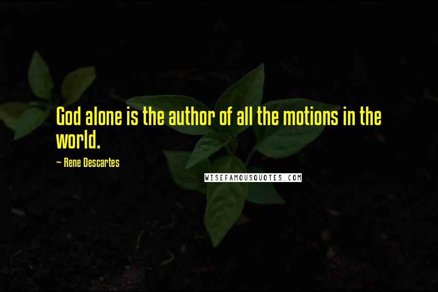 Rene Descartes Quotes: God alone is the author of all the motions in the world.