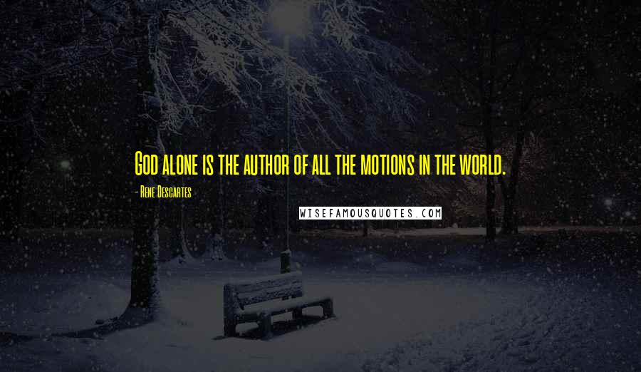 Rene Descartes Quotes: God alone is the author of all the motions in the world.