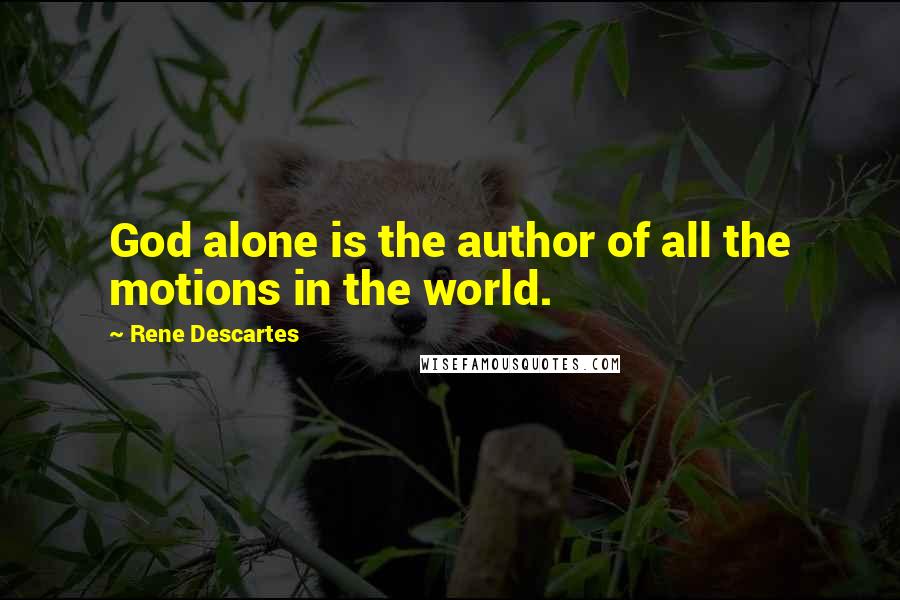Rene Descartes Quotes: God alone is the author of all the motions in the world.