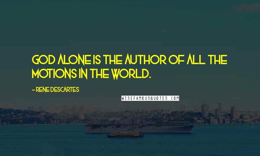 Rene Descartes Quotes: God alone is the author of all the motions in the world.