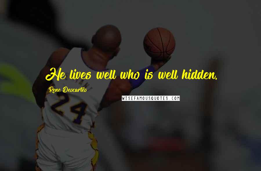Rene Descartes Quotes: He lives well who is well hidden.
