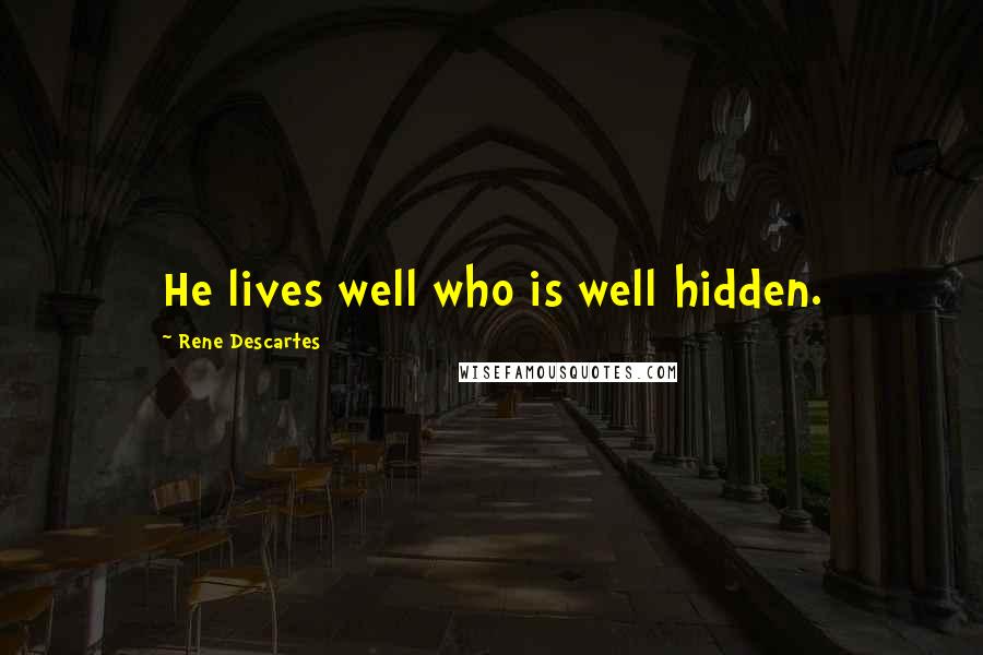 Rene Descartes Quotes: He lives well who is well hidden.