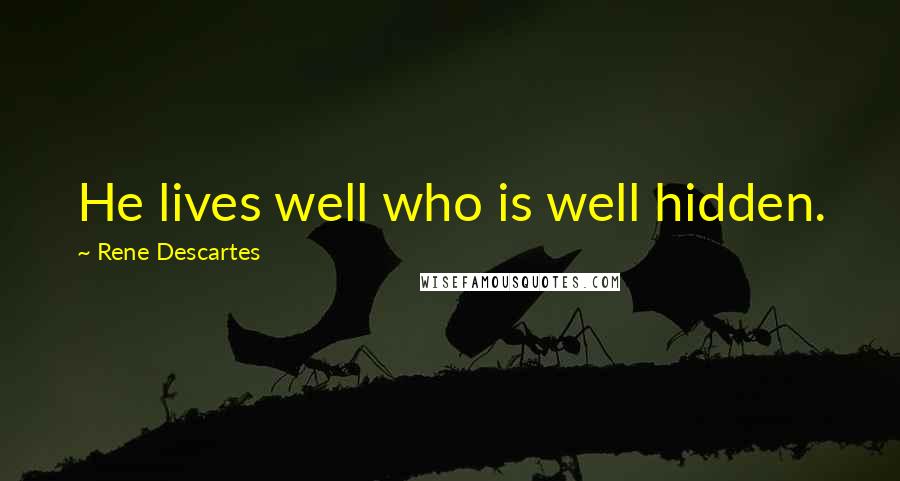 Rene Descartes Quotes: He lives well who is well hidden.