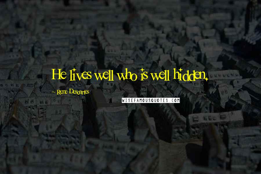 Rene Descartes Quotes: He lives well who is well hidden.