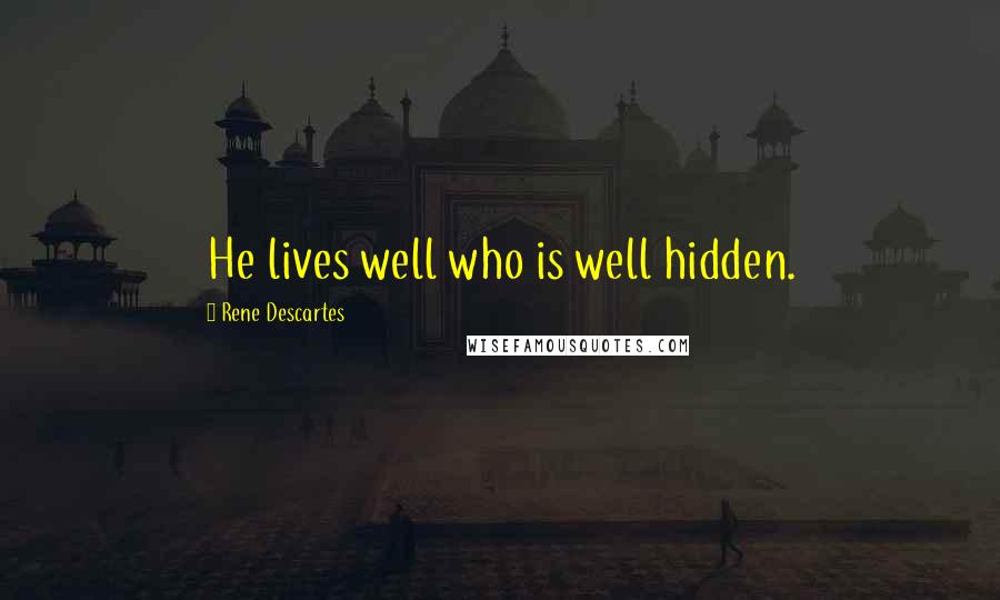Rene Descartes Quotes: He lives well who is well hidden.
