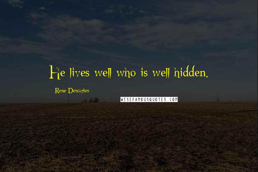 Rene Descartes Quotes: He lives well who is well hidden.