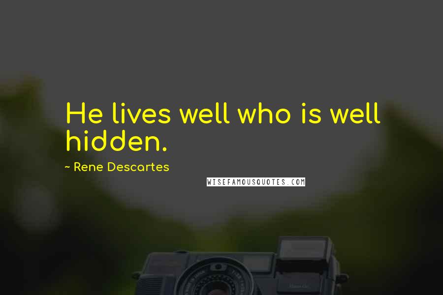 Rene Descartes Quotes: He lives well who is well hidden.
