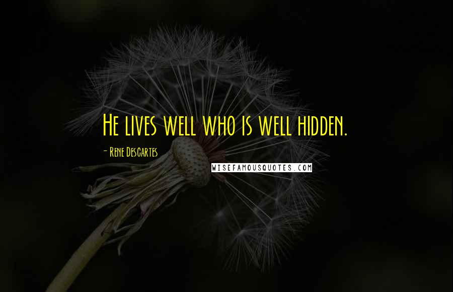 Rene Descartes Quotes: He lives well who is well hidden.