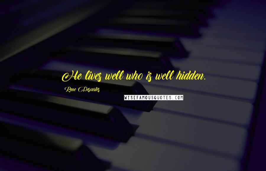 Rene Descartes Quotes: He lives well who is well hidden.