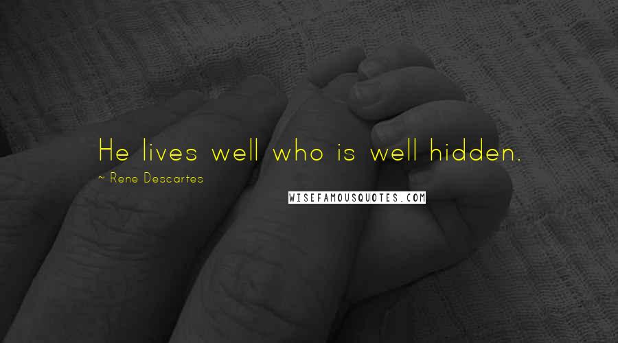 Rene Descartes Quotes: He lives well who is well hidden.