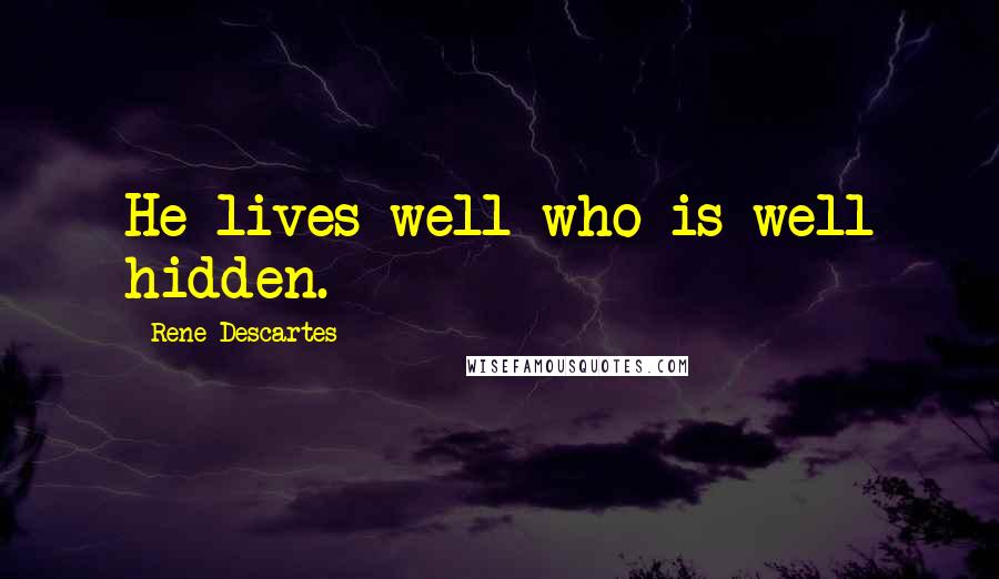 Rene Descartes Quotes: He lives well who is well hidden.