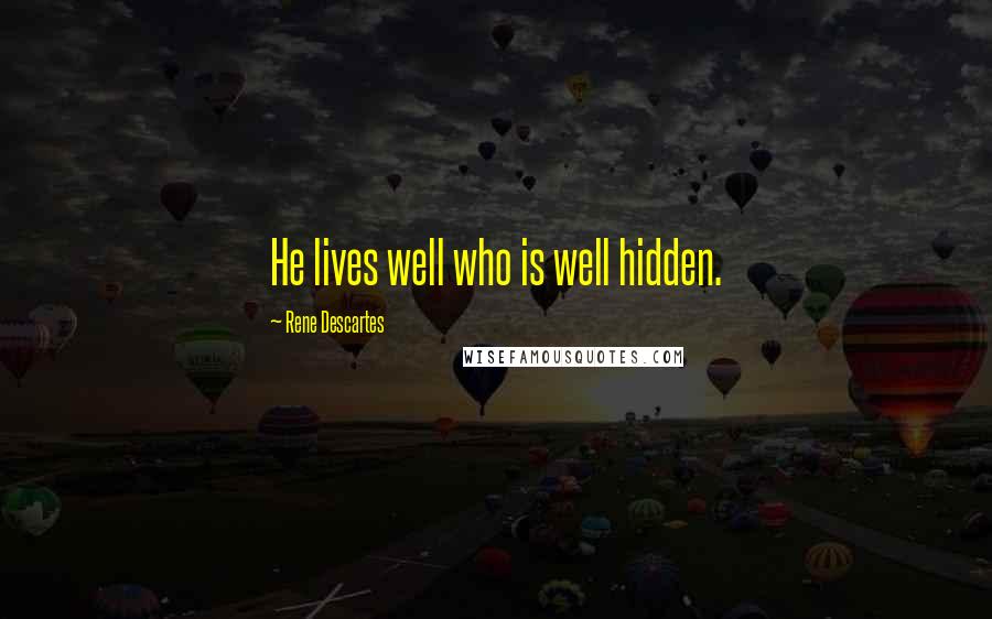 Rene Descartes Quotes: He lives well who is well hidden.