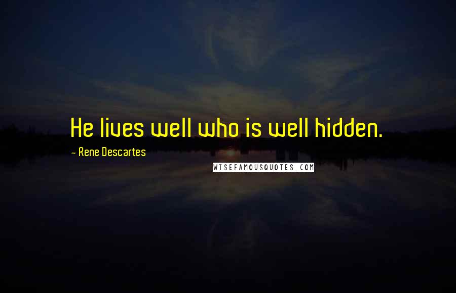 Rene Descartes Quotes: He lives well who is well hidden.
