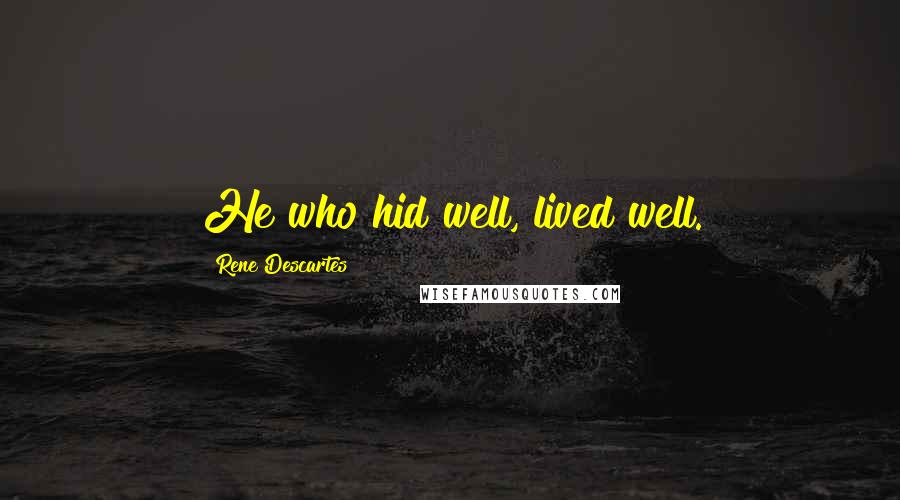 Rene Descartes Quotes: He who hid well, lived well.