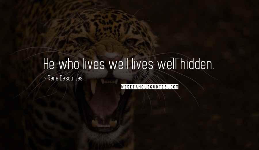 Rene Descartes Quotes: He who lives well lives well hidden.