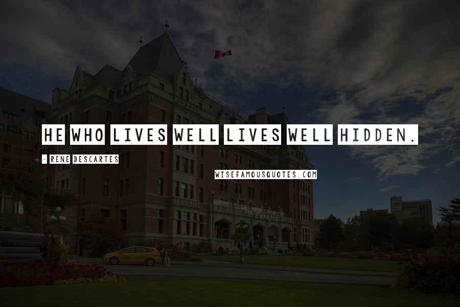 Rene Descartes Quotes: He who lives well lives well hidden.