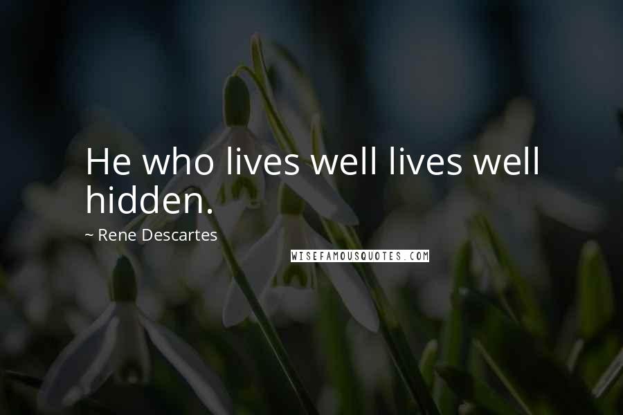 Rene Descartes Quotes: He who lives well lives well hidden.