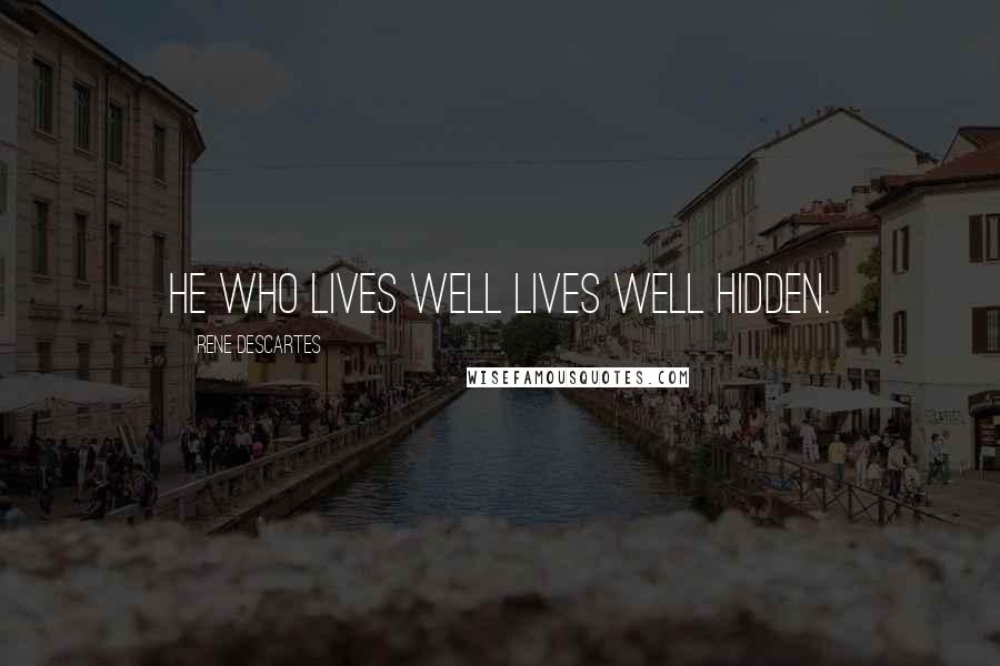 Rene Descartes Quotes: He who lives well lives well hidden.