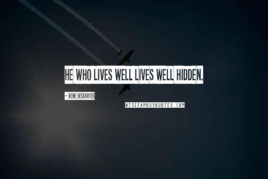 Rene Descartes Quotes: He who lives well lives well hidden.