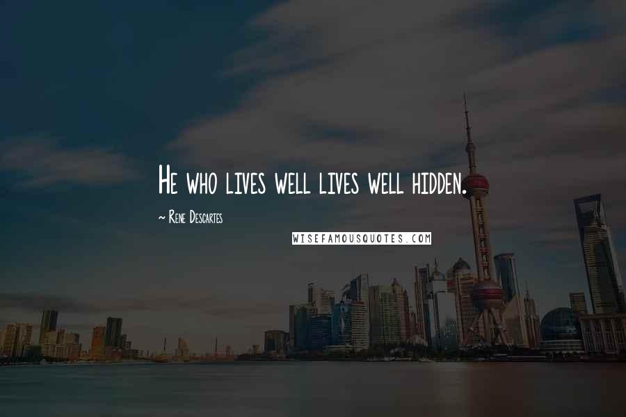 Rene Descartes Quotes: He who lives well lives well hidden.