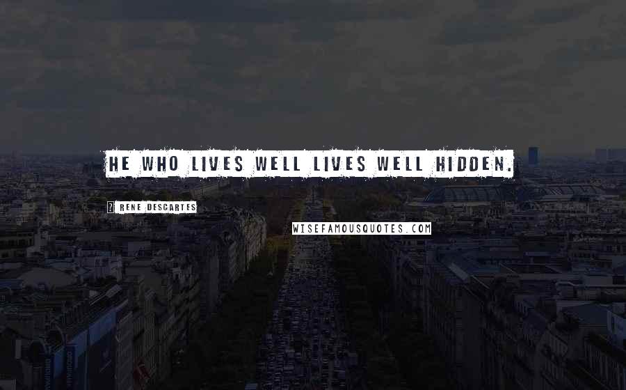 Rene Descartes Quotes: He who lives well lives well hidden.