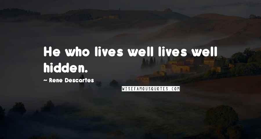 Rene Descartes Quotes: He who lives well lives well hidden.