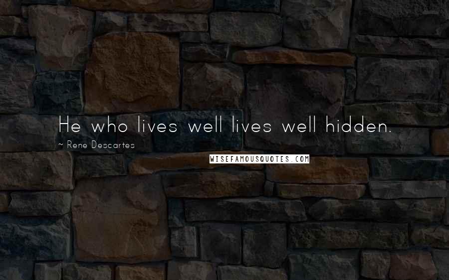 Rene Descartes Quotes: He who lives well lives well hidden.