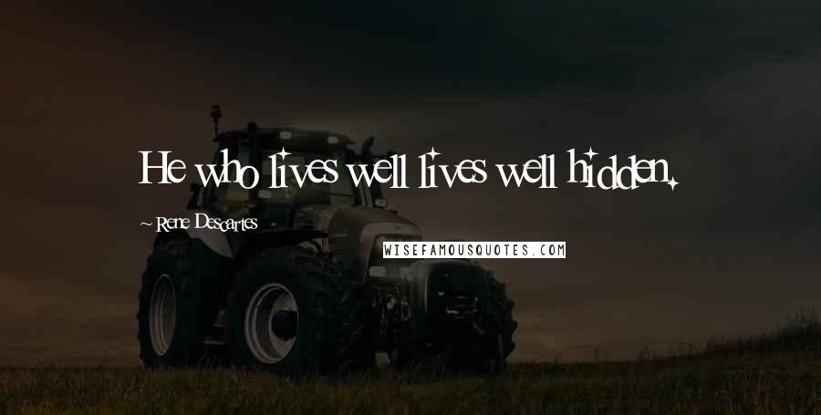 Rene Descartes Quotes: He who lives well lives well hidden.