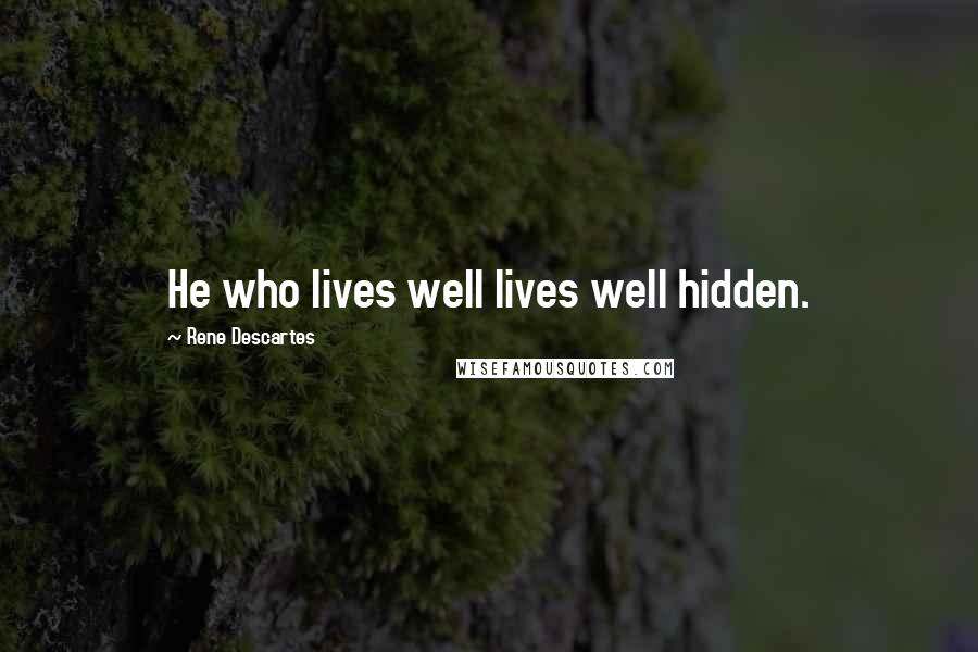 Rene Descartes Quotes: He who lives well lives well hidden.