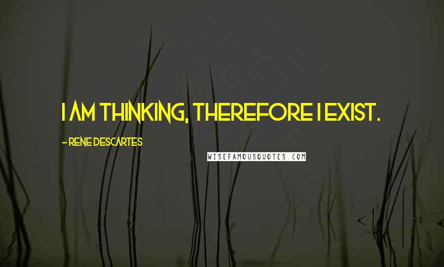 Rene Descartes Quotes: I am thinking, therefore I exist.