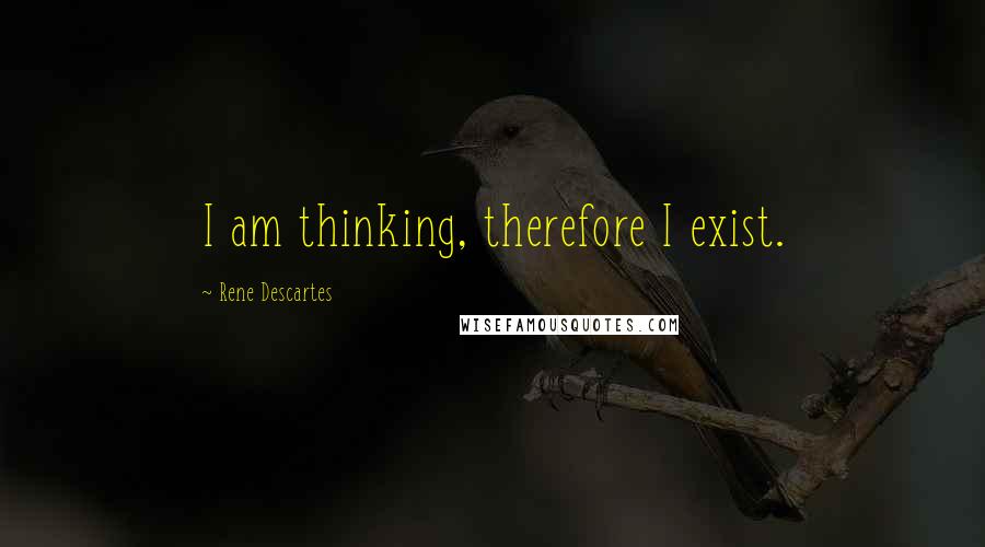 Rene Descartes Quotes: I am thinking, therefore I exist.