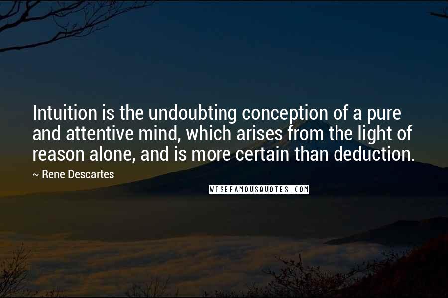 Rene Descartes Quotes: Intuition is the undoubting conception of a pure and attentive mind, which arises from the light of reason alone, and is more certain than deduction.