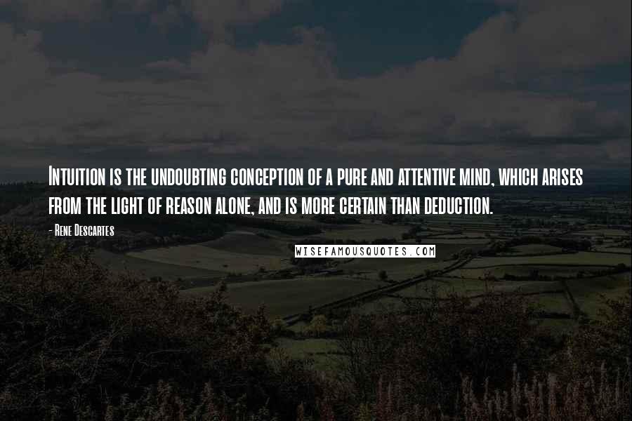 Rene Descartes Quotes: Intuition is the undoubting conception of a pure and attentive mind, which arises from the light of reason alone, and is more certain than deduction.