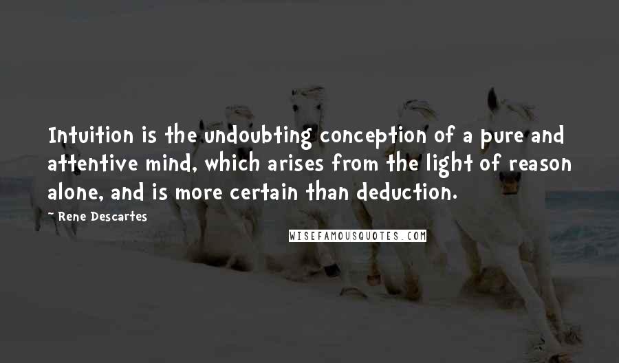 Rene Descartes Quotes: Intuition is the undoubting conception of a pure and attentive mind, which arises from the light of reason alone, and is more certain than deduction.