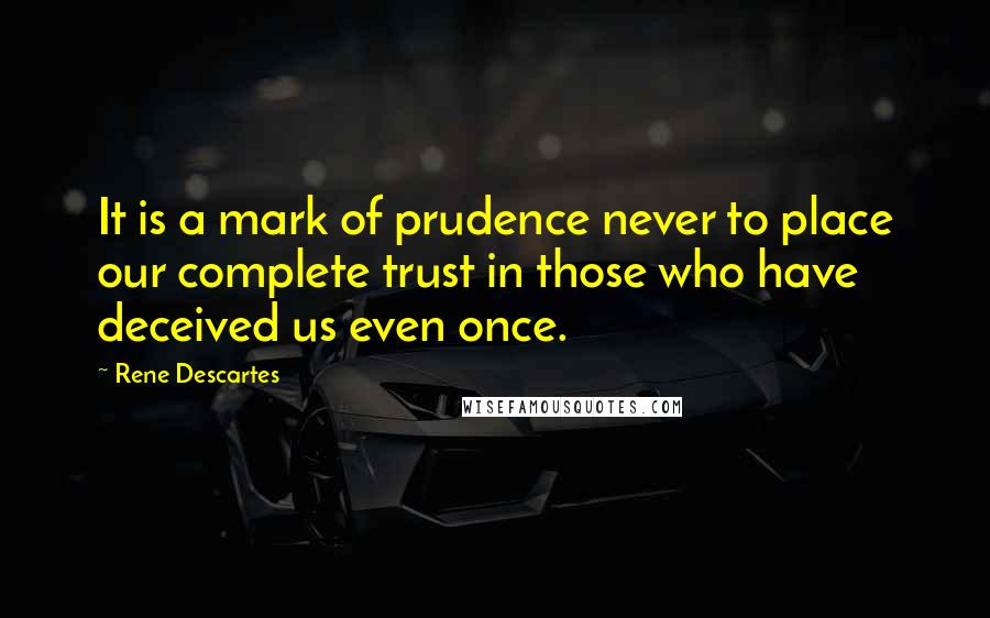 Rene Descartes Quotes: It is a mark of prudence never to place our complete trust in those who have deceived us even once.