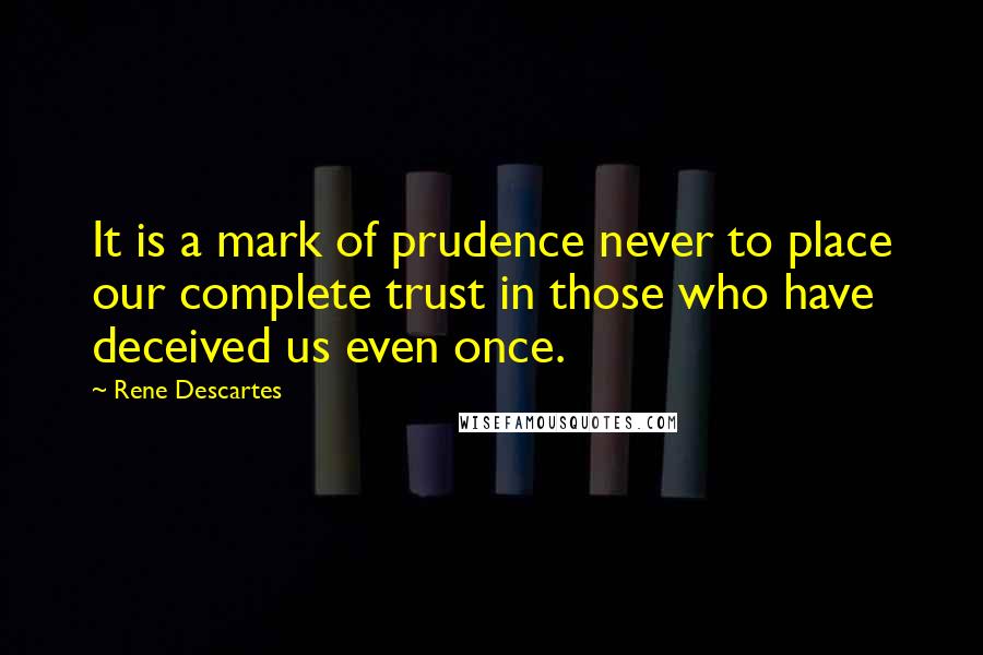 Rene Descartes Quotes: It is a mark of prudence never to place our complete trust in those who have deceived us even once.