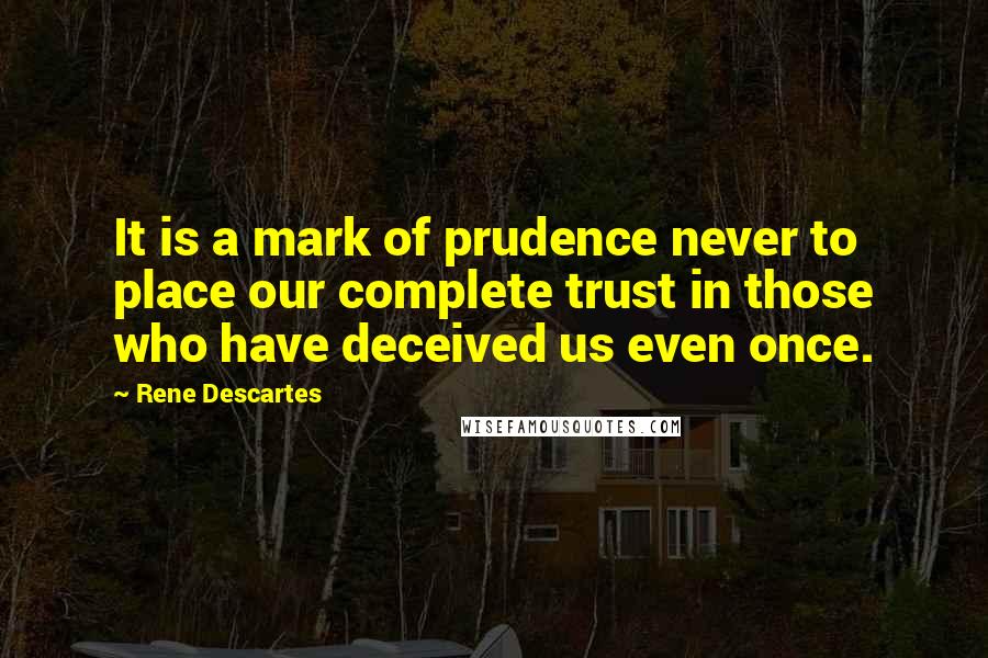 Rene Descartes Quotes: It is a mark of prudence never to place our complete trust in those who have deceived us even once.