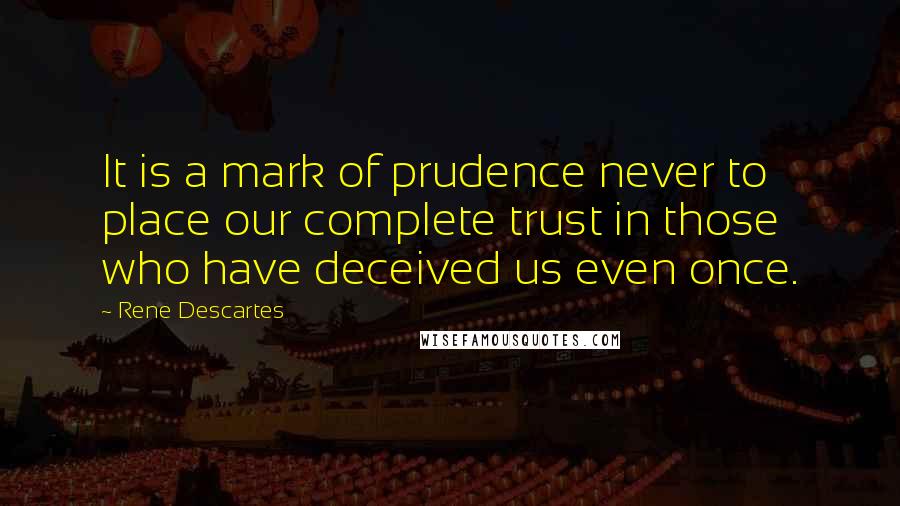 Rene Descartes Quotes: It is a mark of prudence never to place our complete trust in those who have deceived us even once.