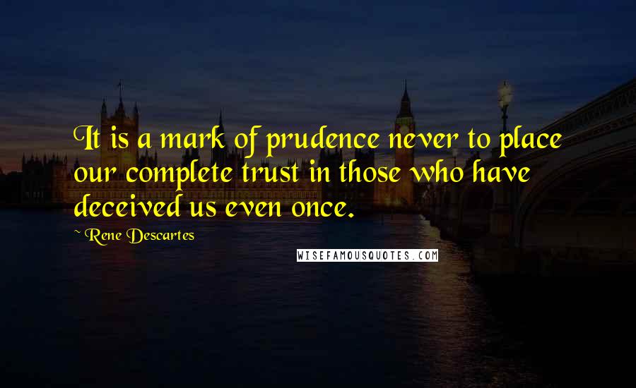 Rene Descartes Quotes: It is a mark of prudence never to place our complete trust in those who have deceived us even once.