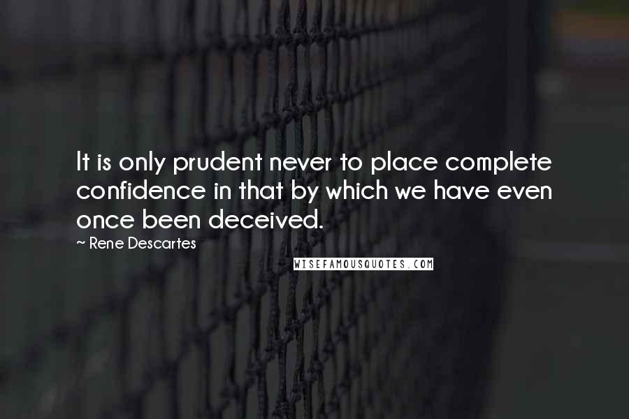 Rene Descartes Quotes: It is only prudent never to place complete confidence in that by which we have even once been deceived.
