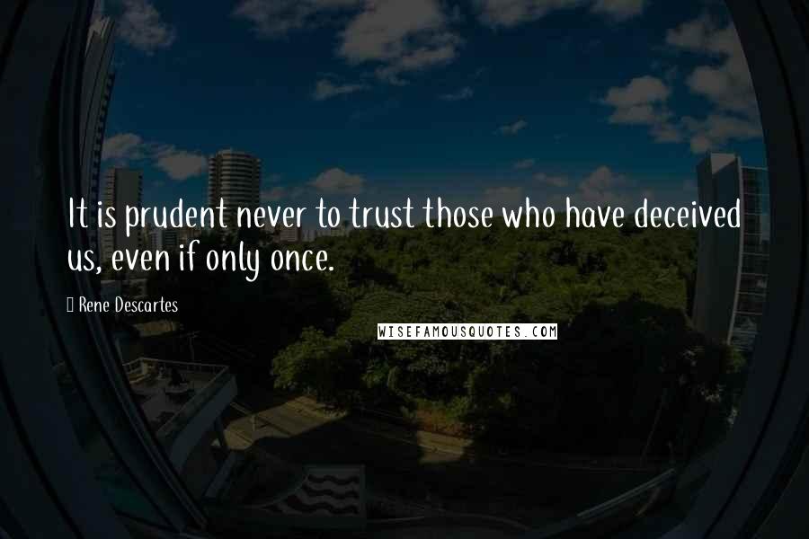 Rene Descartes Quotes: It is prudent never to trust those who have deceived us, even if only once.