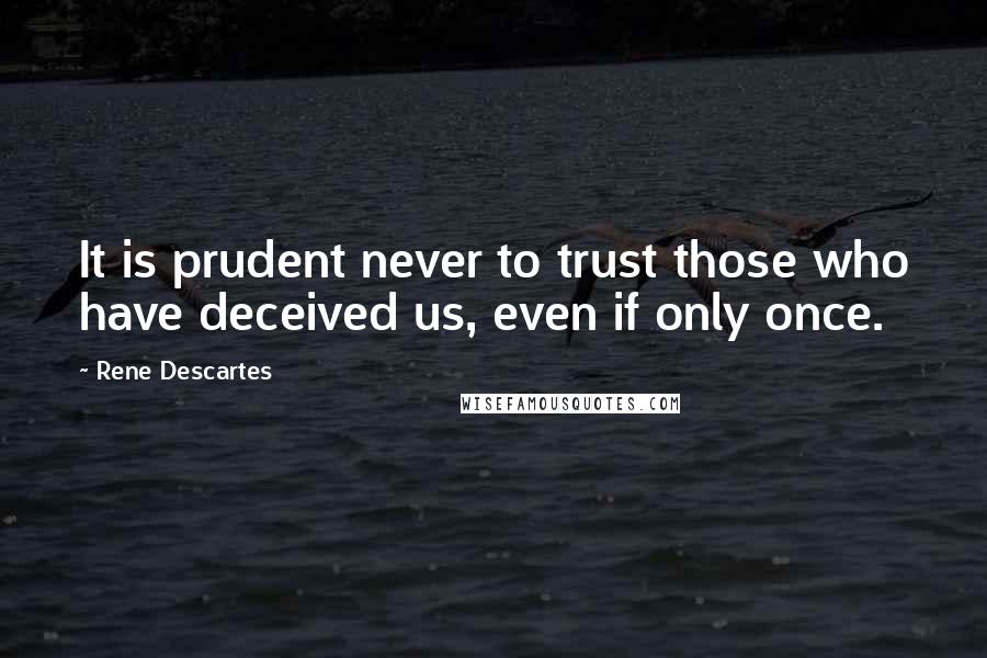 Rene Descartes Quotes: It is prudent never to trust those who have deceived us, even if only once.