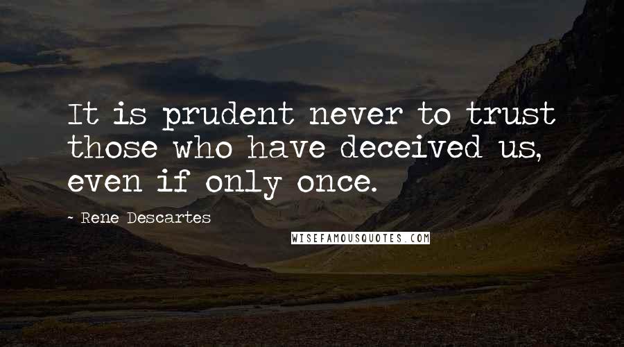 Rene Descartes Quotes: It is prudent never to trust those who have deceived us, even if only once.