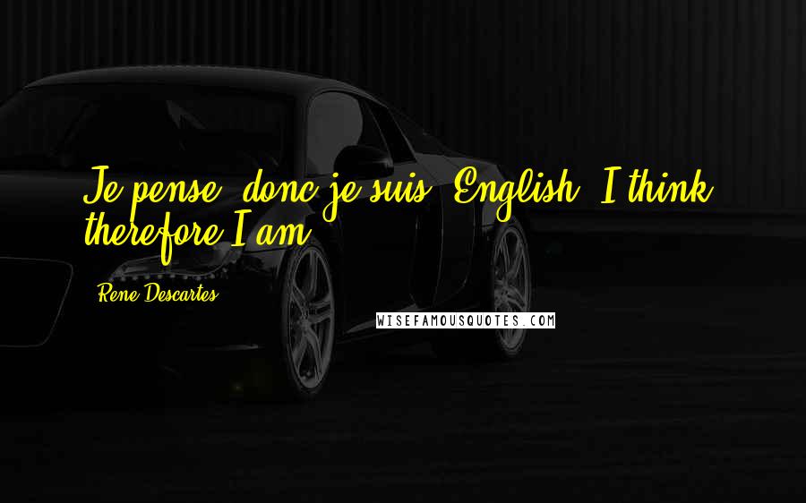 Rene Descartes Quotes: Je pense, donc je suis; English: I think, therefore I am)