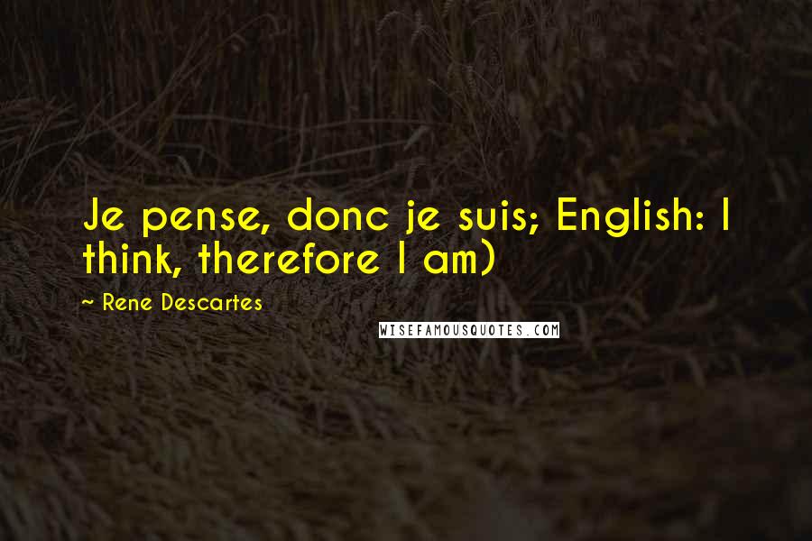 Rene Descartes Quotes: Je pense, donc je suis; English: I think, therefore I am)