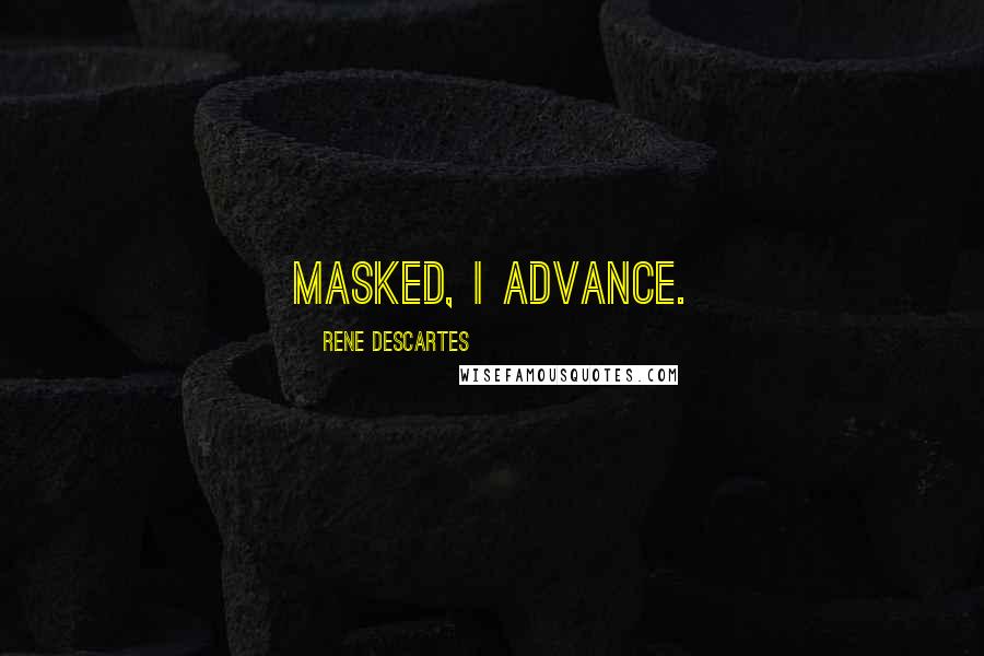 Rene Descartes Quotes: Masked, I advance.