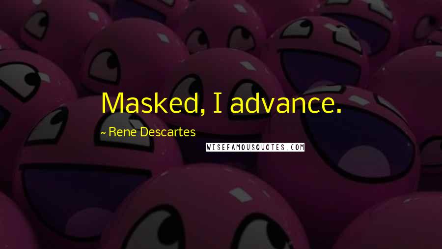 Rene Descartes Quotes: Masked, I advance.