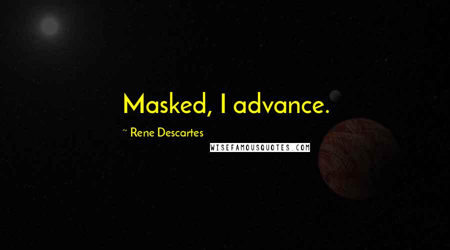 Rene Descartes Quotes: Masked, I advance.