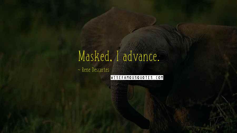 Rene Descartes Quotes: Masked, I advance.