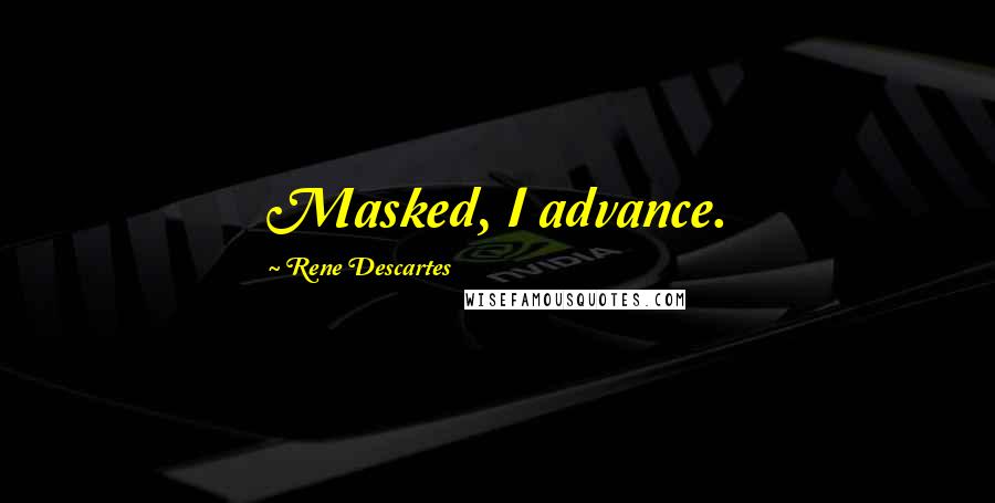 Rene Descartes Quotes: Masked, I advance.